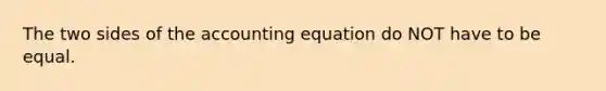 The two sides of the accounting equation do NOT have to be equal.