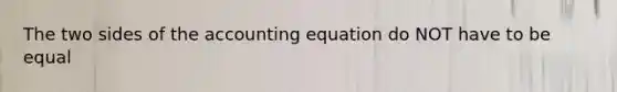 The two sides of the accounting equation do NOT have to be equal