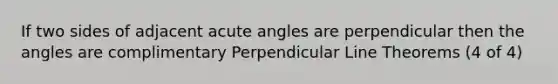 If two sides of adjacent acute angles are perpendicular then the angles are complimentary Perpendicular Line Theorems (4 of 4)