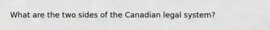 What are the two sides of the Canadian legal system?