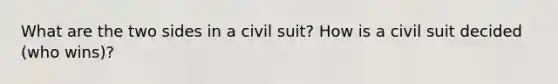 What are the two sides in a civil suit? How is a civil suit decided (who wins)?