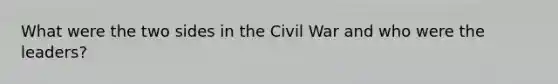 What were the two sides in the Civil War and who were the leaders?