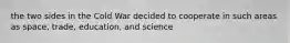 the two sides in the Cold War decided to cooperate in such areas as space, trade, education, and science