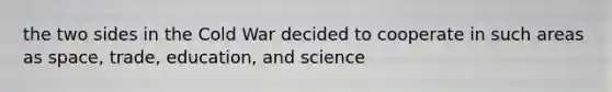 the two sides in the Cold War decided to cooperate in such areas as space, trade, education, and science