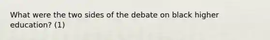 What were the two sides of the debate on black higher education? (1)