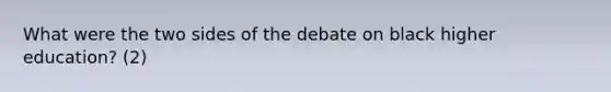 What were the two sides of the debate on black higher education? (2)