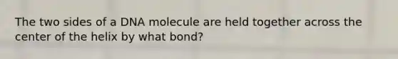 The two sides of a DNA molecule are held together across the center of the helix by what bond?