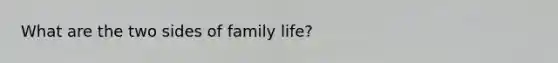 What are the two sides of family life?