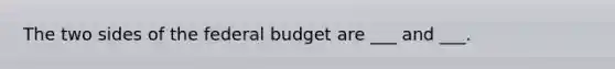 The two sides of the federal budget are ___ and ___.