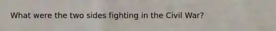 What were the two sides fighting in the Civil War?