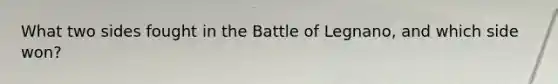 What two sides fought in the Battle of Legnano, and which side won?