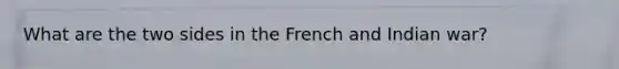 What are the two sides in the French and Indian war?