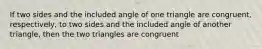 If two sides and the included angle of one triangle are congruent, respectively, to two sides and the included angle of another triangle, then the two triangles are congruent