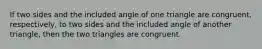 If two sides and the included angle of one triangle are congruent, respectively, to two sides and the included angle of another triangle, then the two triangles are congruent.