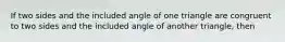 If two sides and the included angle of one triangle are congruent to two sides and the included angle of another triangle, then