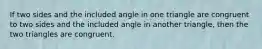 If two sides and the included angle in one triangle are congruent to two sides and the included angle in another triangle, then the two triangles are congruent.