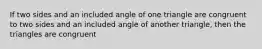 If two sides and an included angle of one triangle are congruent to two sides and an included angle of another triangle, then the triangles are congruent