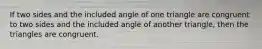 If two sides and the included angle of one triangle are congruent to two sides and the included angle of another triangle, then the triangles are congruent.