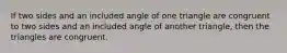 If two sides and an included angle of one triangle are congruent to two sides and an included angle of another triangle, then the triangles are congruent.