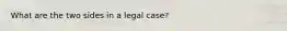 What are the two sides in a legal case?