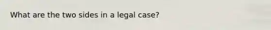 What are the two sides in a legal case?