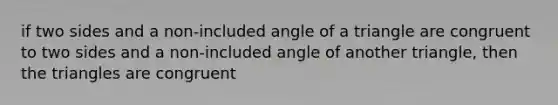 if two sides and a non-included angle of a triangle are congruent to two sides and a non-included angle of another triangle, then the triangles are congruent