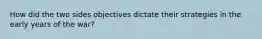 How did the two sides objectives dictate their strategies in the early years of the war?