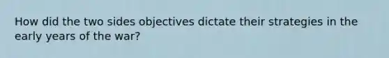 How did the two sides objectives dictate their strategies in the early years of the war?