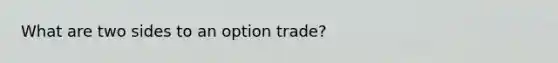 What are two sides to an option trade?