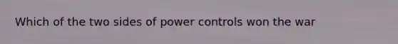 Which of the two sides of power controls won the war