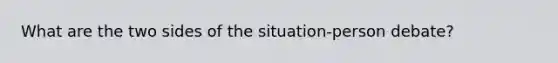 What are the two sides of the situation-person debate?