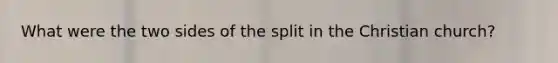 What were the two sides of the split in the Christian church?