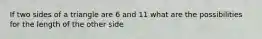 If two sides of a triangle are 6 and 11 what are the possibilities for the length of the other side