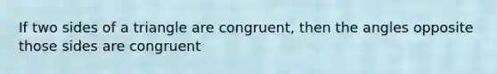 If two sides of a triangle are congruent, then the angles opposite those sides are congruent