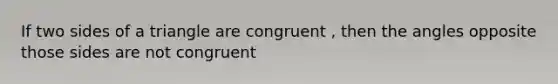 If two sides of a triangle are congruent , then the angles opposite those sides are not congruent