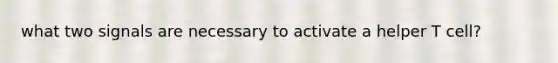 what two signals are necessary to activate a helper T cell?