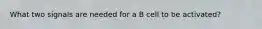 What two signals are needed for a B cell to be activated?
