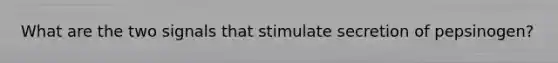 What are the two signals that stimulate secretion of pepsinogen?