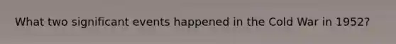What two significant events happened in the Cold War in 1952?