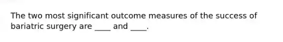 The two most significant outcome measures of the success of bariatric surgery are ____ and ____.