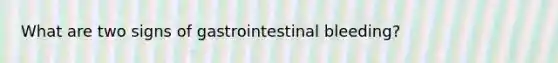 What are two signs of gastrointestinal bleeding?