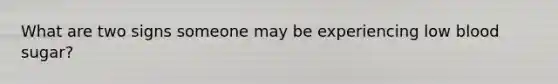 What are two signs someone may be experiencing low blood sugar?