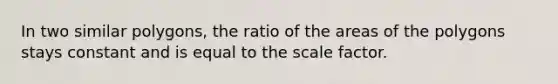 In two similar polygons, the ratio of the areas of the polygons stays constant and is equal to the scale factor.