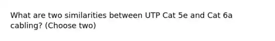 What are two similarities between UTP Cat 5e and Cat 6a cabling? (Choose two)