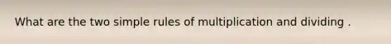 What are the two simple rules of multiplication and dividing .