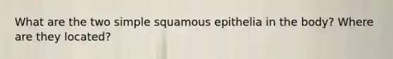 What are the two simple squamous epithelia in the body? Where are they located?