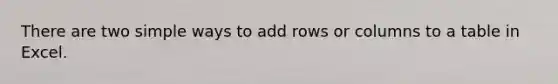 There are two simple ways to add rows or columns to a table in Excel.