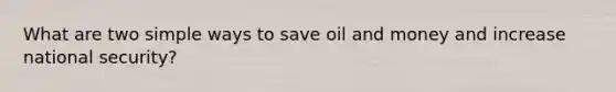 What are two simple ways to save oil and money and increase national security?