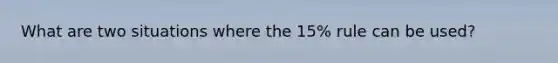 What are two situations where the 15% rule can be used?