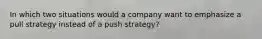 In which two situations would a company want to emphasize a pull strategy instead of a push strategy?